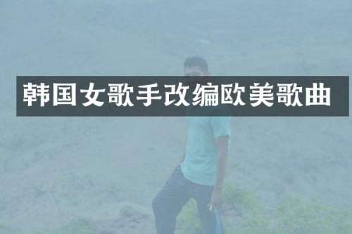 韩国女歌手改编欧美歌曲