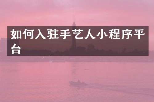 如何入驻手艺人小程序平台