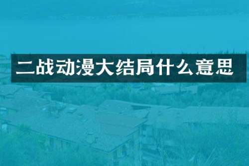 二战动漫大结局什么意思