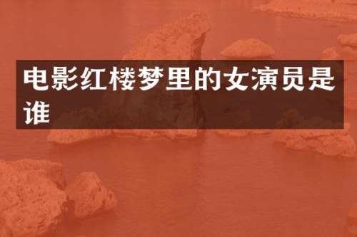 电影红楼梦里的女演员是谁
