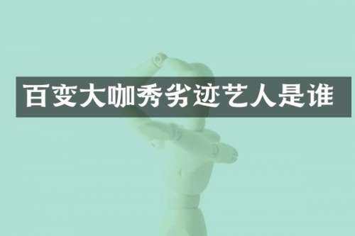 百变大咖秀劣迹艺人是谁