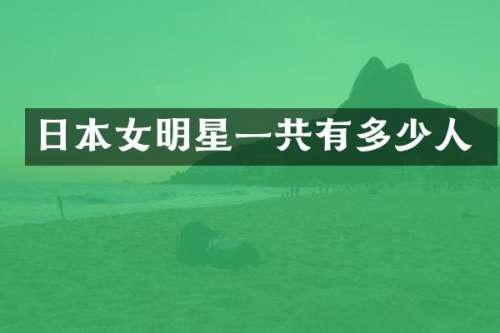 日本女明星一共有多少人