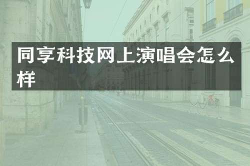 同享科技网上演唱会怎么样