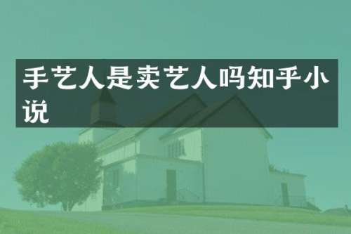 手艺人是卖艺人吗知乎小说