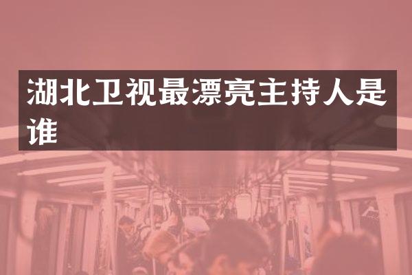 湖北卫视最漂亮主持人是谁