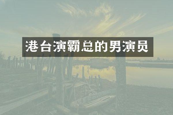 港台演霸总的男演员