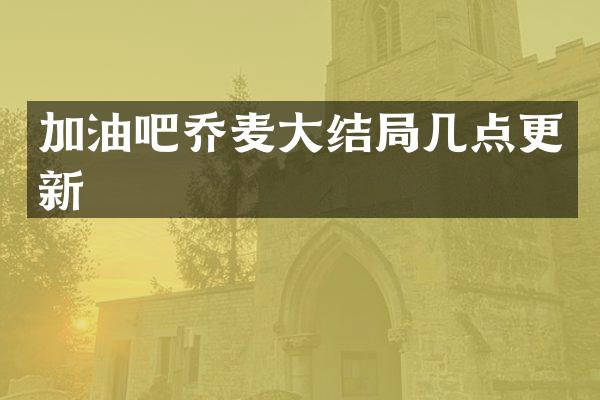 加油吧乔麦大结局几点更新