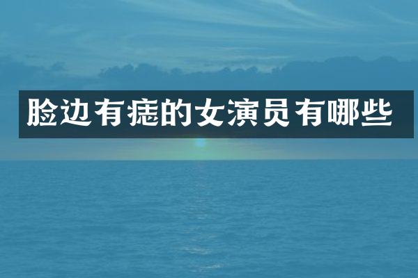 脸边有痣的女演员有哪些
