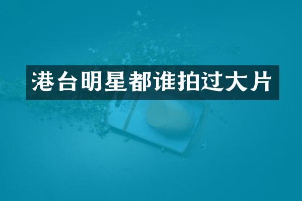 港台明星都谁拍过大片