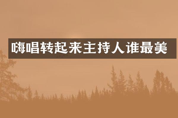 嗨唱转起来主持人谁最美