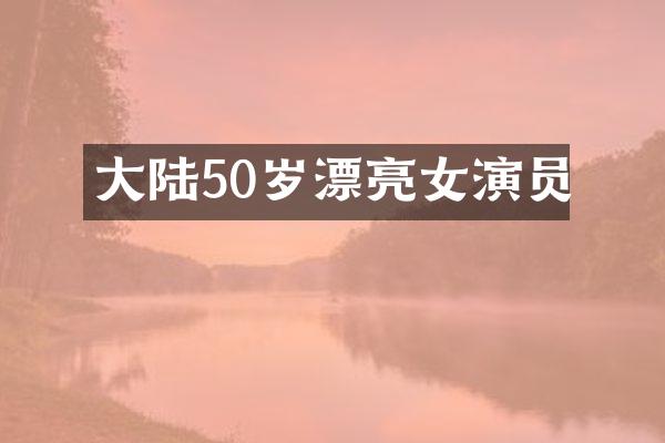 大陆50岁漂亮女演员