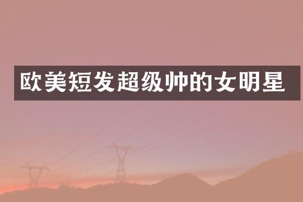 欧美短发超级帅的女明星