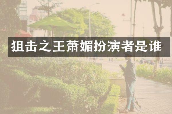 狙击之王萧媚扮演者是谁