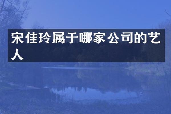 宋佳玲属于哪家公司的艺人