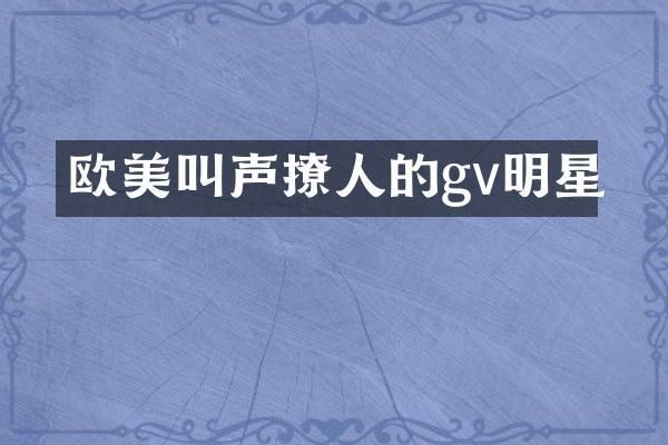欧美叫声撩人的gv明星