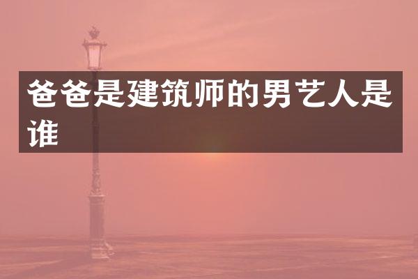 爸爸是建筑师的男艺人是谁