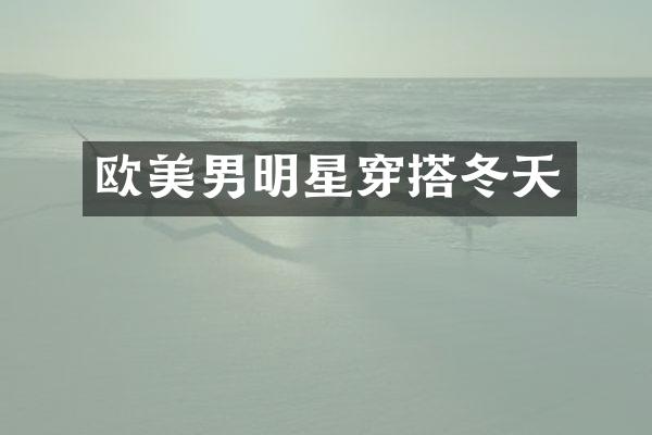 欧美男明星穿搭冬天