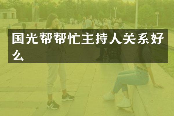 国光帮帮忙主持人关系好么