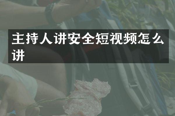 主持人讲安全短视频怎么讲