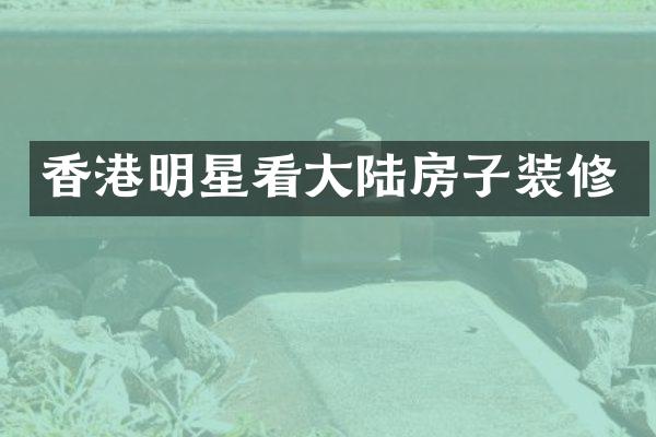 香港明星看大陆房子装修