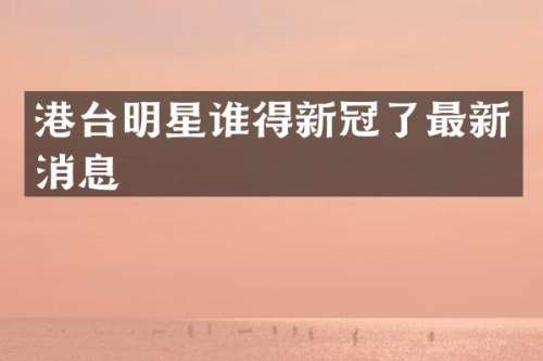 港台明星谁得新冠了最新消息