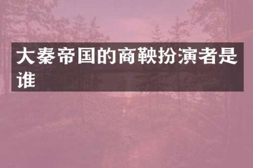 大秦帝国的商鞅扮演者是谁