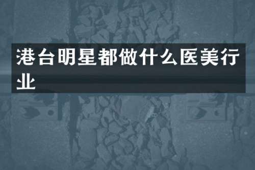 港台明星都做什么医美行业