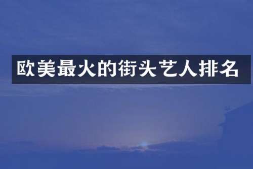 欧美最火的街头艺人排名