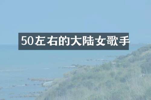 50左右的大陆女歌手