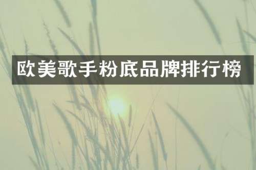 欧美歌手粉底品牌排行榜