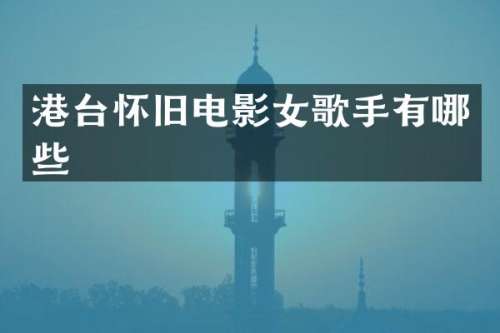 港台怀旧电影女歌手有哪些