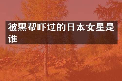 被黑帮吓过的日本女星是谁