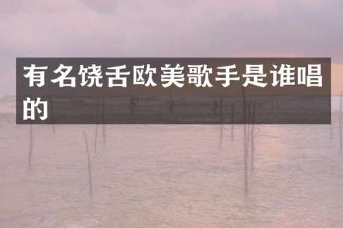 有名饶舌欧美歌手是谁唱的