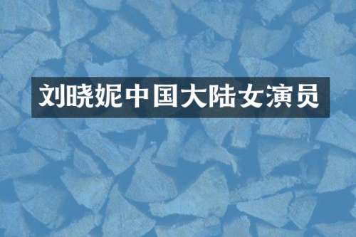 刘晓妮中国大陆女演员