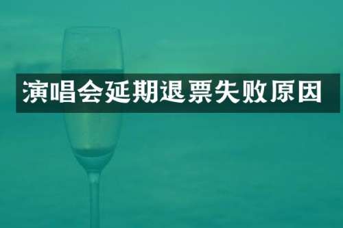 演唱会延期退票失败原因