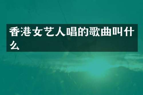 香港女艺人唱的歌曲叫什么
