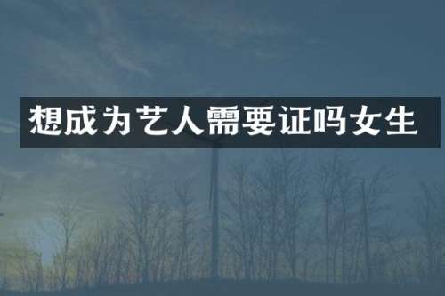 想成为艺人需要证吗女生