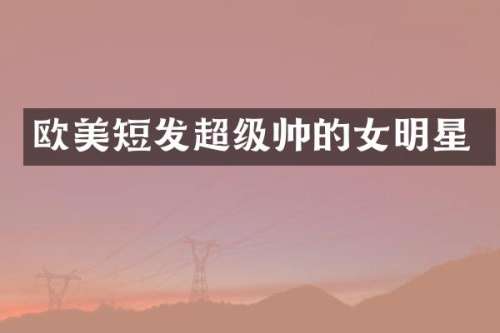 欧美短发超级帅的女明星