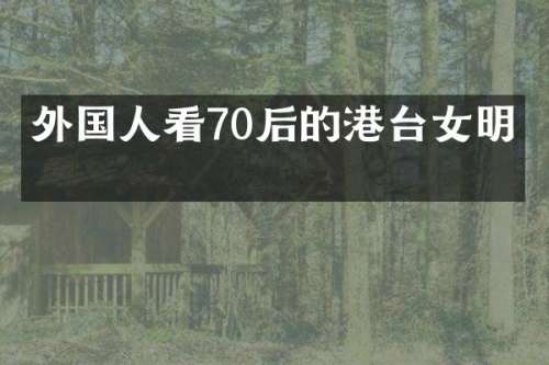 外国人看70后的港台女明星