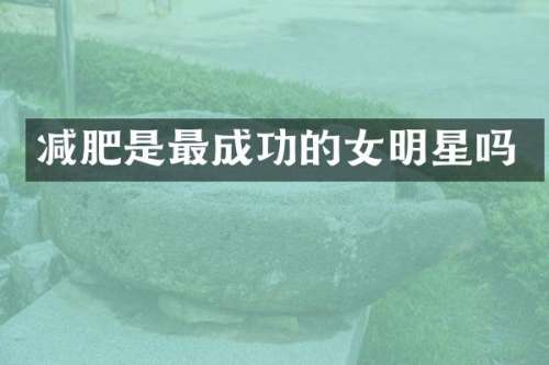 减肥是最成功的女明星吗