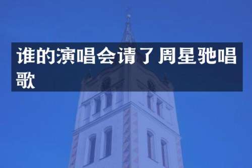 谁的演唱会请了周星驰唱歌