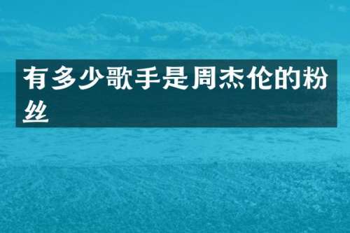 有多少歌手是周杰伦的粉丝