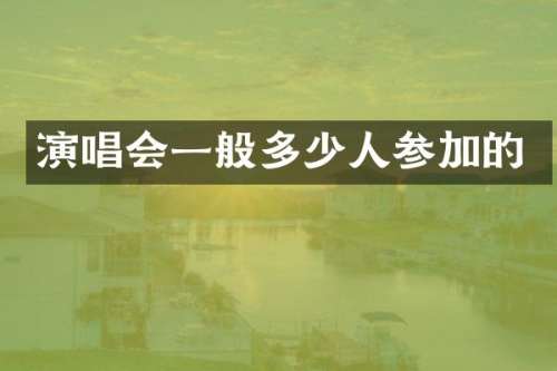 演唱会一般多少人参加的