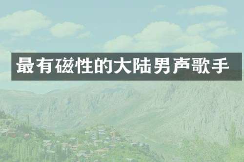 最有磁性的大陆男声歌手