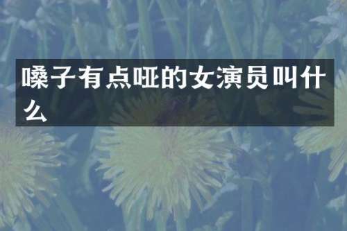 嗓子有点哑的女演员叫什么