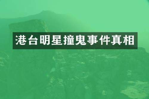 港台明星撞鬼事件真相