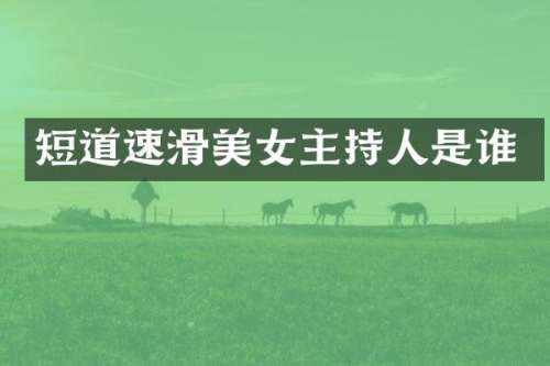短道速滑主持人是谁