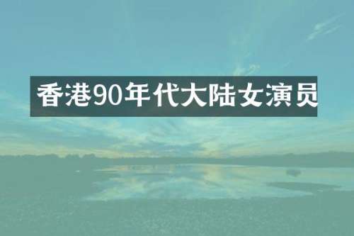 香港90年代大陆女演员