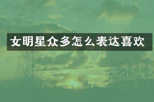 女明星众多怎么表达喜欢