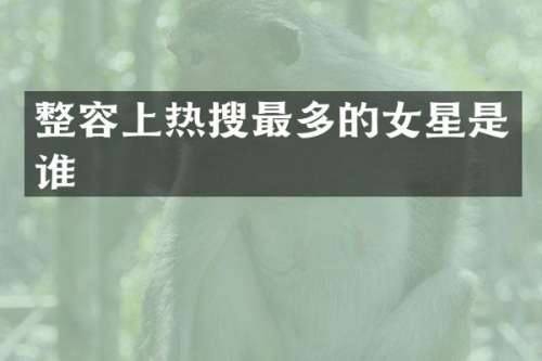 整容上热搜最多的女星是谁